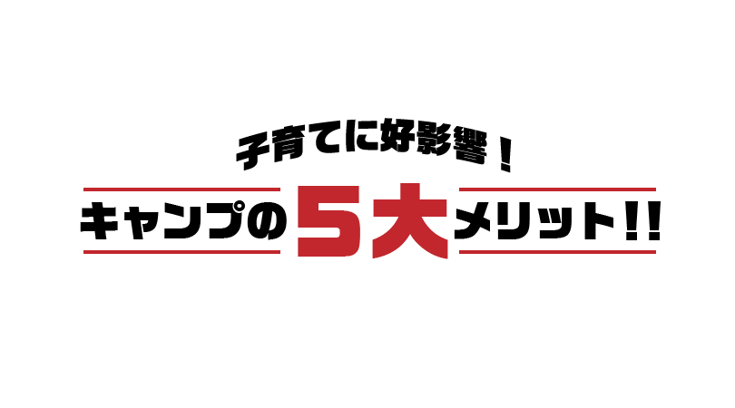 子育てに好影響！キャンプの５大メリット！！