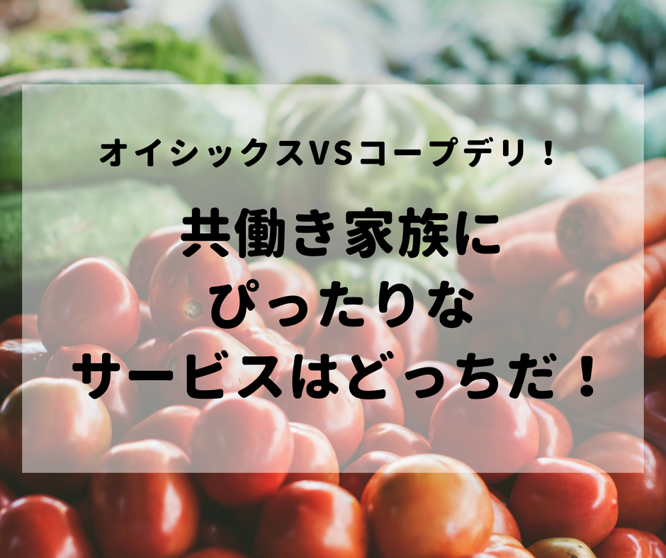 オイシックスvsコープデリ！共働き家族にぴったりなサービスはどっちだ！